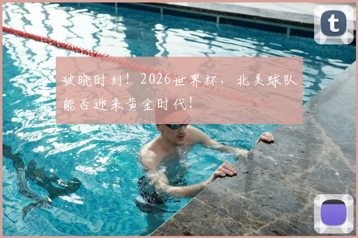 破晓时刻!2026世界杯,北美球队能否迎来黄金时代!