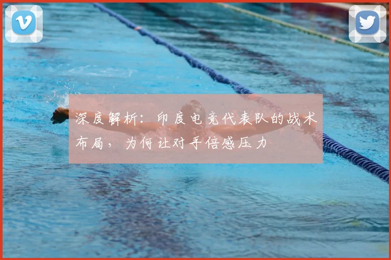 深度解析:印度电竞代表队的战术布局,为何让对手倍感压力