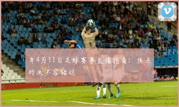 年4月11日足球赛事直播指南:焦点对决不容错过