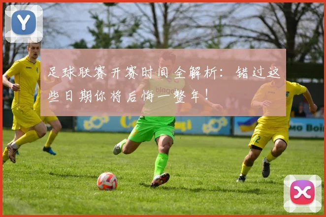 足球联赛开赛时间全解析:错过这些日期你将后悔一整年!
