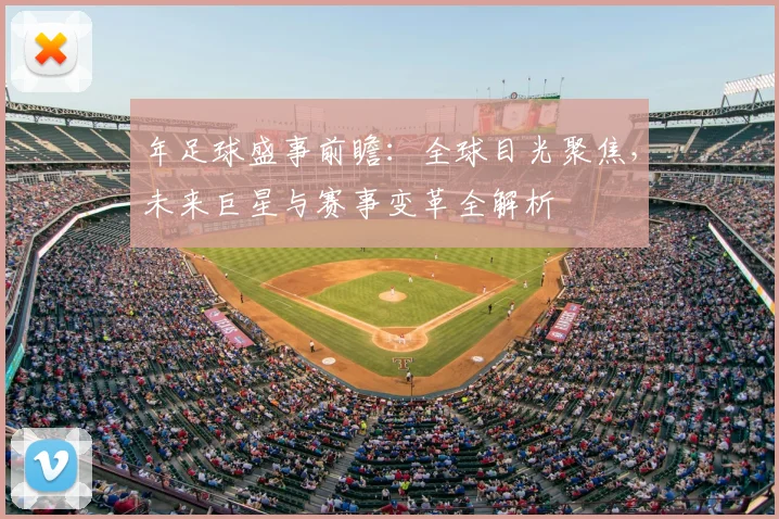 年足球盛事前瞻:全球目光聚焦,未来巨星与赛事变革全解析