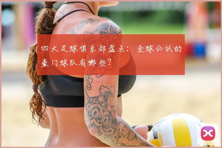 四大足球俱乐部盘点:全球公认的豪门球队有哪些?