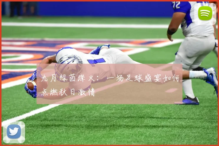 九月绿茵烽火:一场足球盛宴如何点燃秋日激情