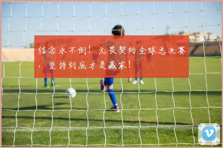 信念永不倒!无畏契约全球总决赛,坚持到底才是赢家!